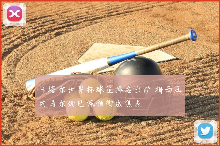 卡塔尔世界杯球星排名出炉 梅西压内马尔姆巴佩领衔成焦点