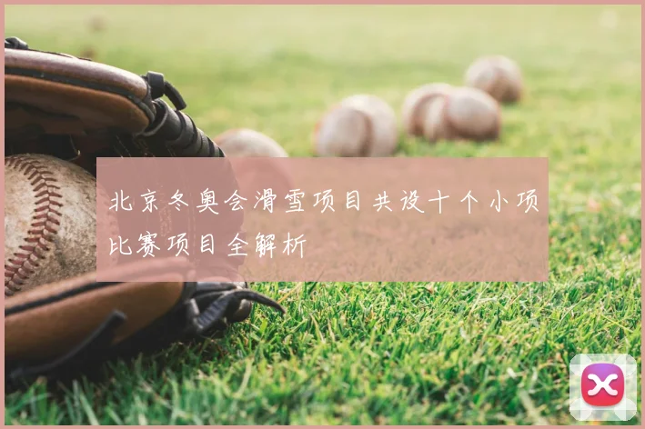 北京冬奥会滑雪项目共设十个小项比赛项目全解析