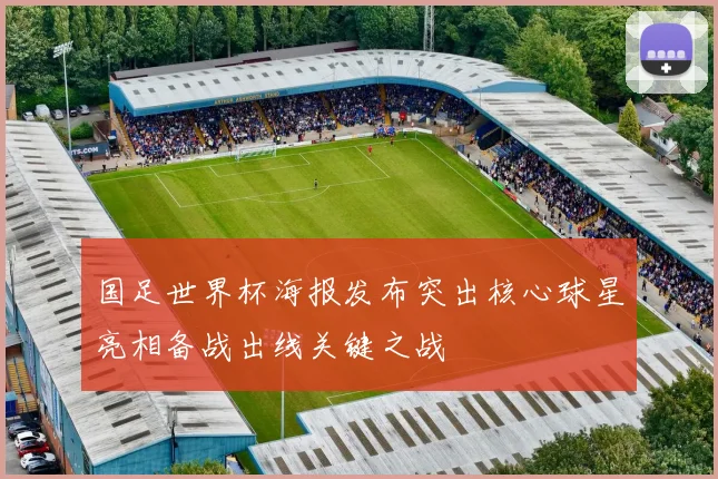 国足世界杯海报发布突出核心球星亮相备战出线关键之战