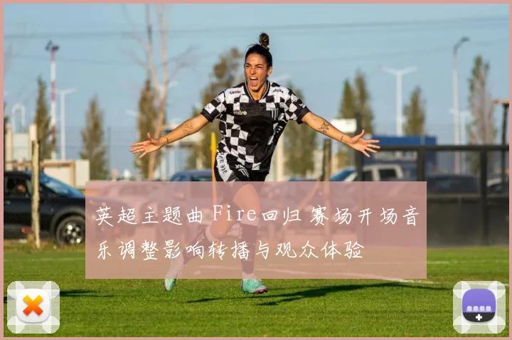 英超主题曲 Fire回归 赛场开场音乐调整影响转播与观众体验