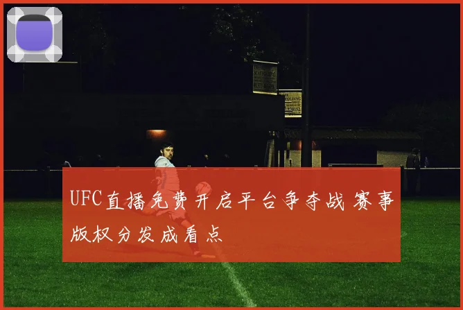 UFC直播免费开启平台争夺战 赛事版权分发成看点