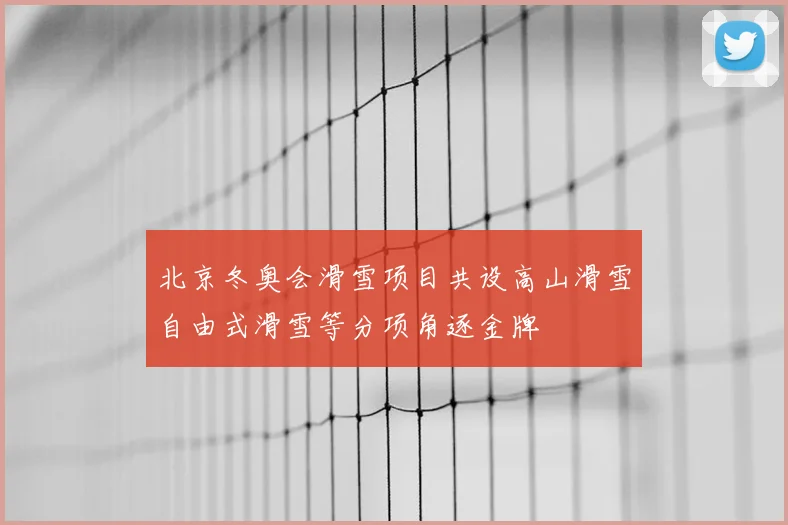 北京冬奥会滑雪项目共设高山滑雪自由式滑雪等分项角逐金牌