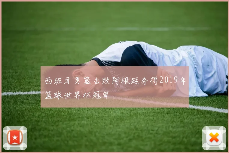 西班牙男篮击败阿根廷夺得2019年篮球世界杯冠军