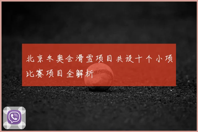 北京冬奥会滑雪项目共设十个小项比赛项目全解析