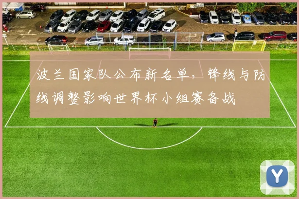 波兰国家队公布新名单,锋线与防线调整影响世界杯小组赛备战