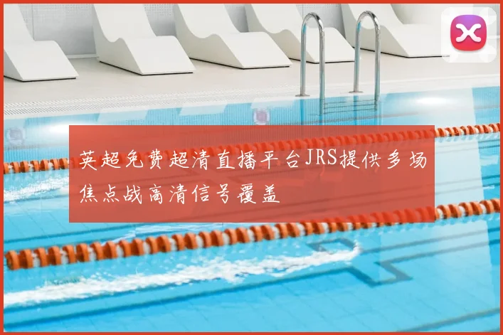 英超免费超清直播平台JRS提供多场焦点战高清信号覆盖