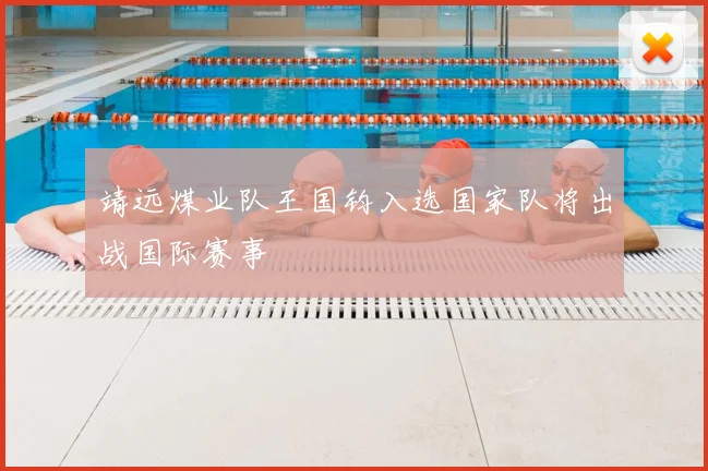 靖远煤业队王国钧入选国家队将出战国际赛事