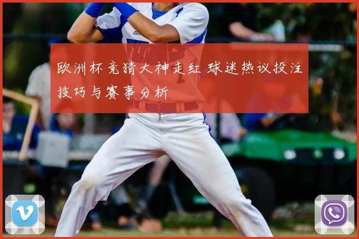 欧洲杯竞猜大神走红 球迷热议投注技巧与赛事分析