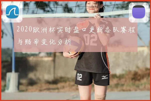 2020欧洲杯实时盘口更新各队赛程与赔率变化分析