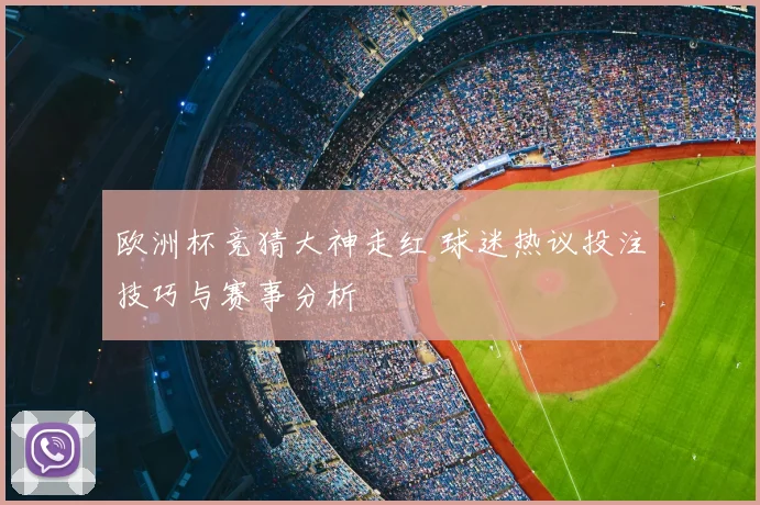 欧洲杯竞猜大神走红 球迷热议投注技巧与赛事分析