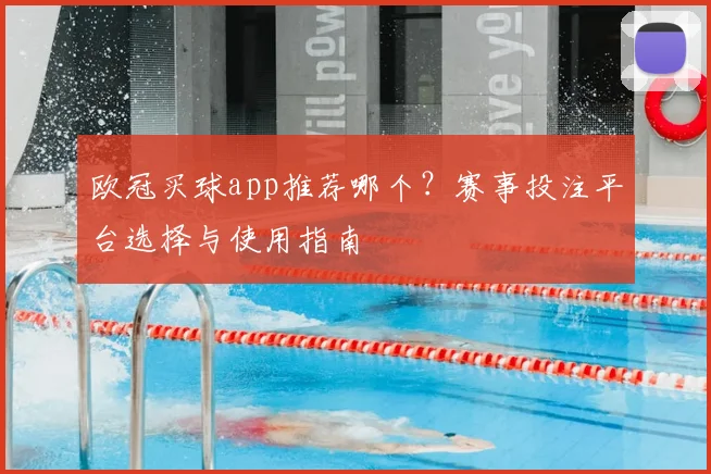 欧冠买球app推荐哪个？赛事投注平台选择与使用指南
