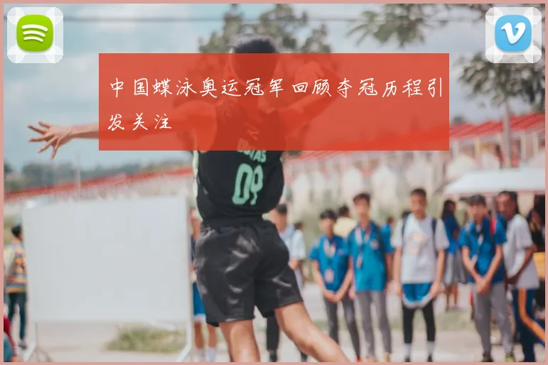 中国蝶泳奥运冠军回顾夺冠历程引发关注